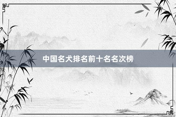 中国名犬排名前十名名次榜