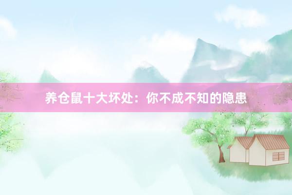 养仓鼠十大坏处：你不成不知的隐患