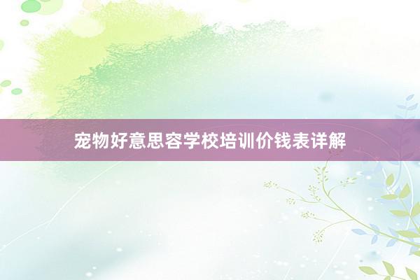 宠物好意思容学校培训价钱表详解