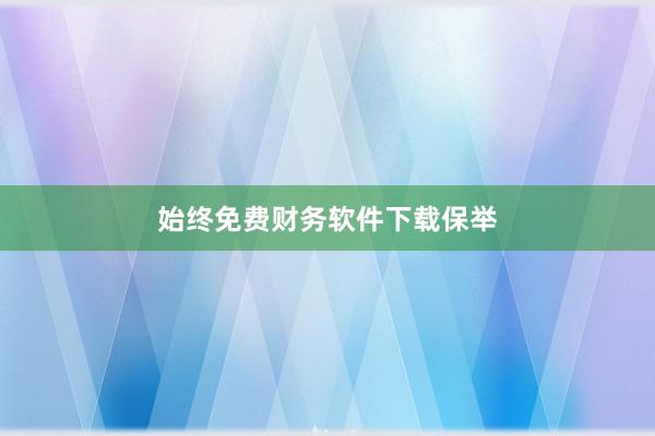 始终免费财务软件下载保举